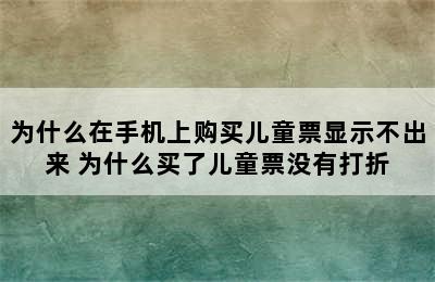 为什么在手机上购买儿童票显示不出来 为什么买了儿童票没有打折